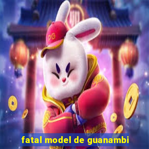 fatal model de guanambi